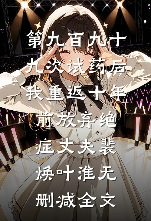 第九百九十九次试药后，我重返十年前放弃绝症丈夫裴焕叶淮无删减全文