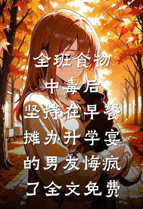 全班食物中毒后，坚持在早餐摊办升学宴的男友悔疯了全文免费