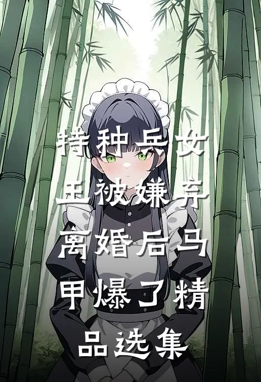 特种兵女王被嫌弃，离婚后马甲爆了精品选集