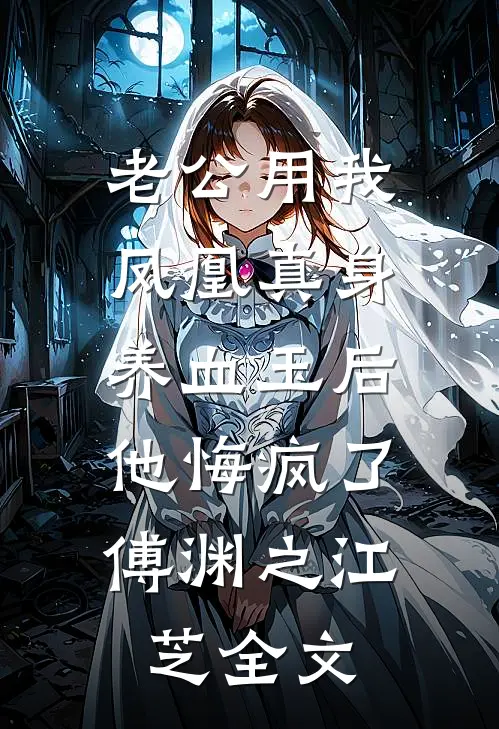老公用我凤凰真身养血玉后，他悔疯了傅渊之江芝全文