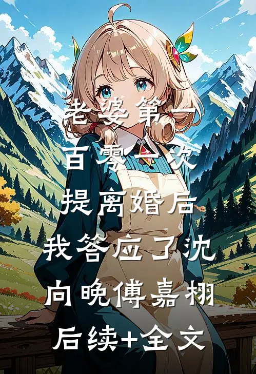 老婆第一百零一次提离婚后，我答应了沈向晚傅嘉栩后续+全文