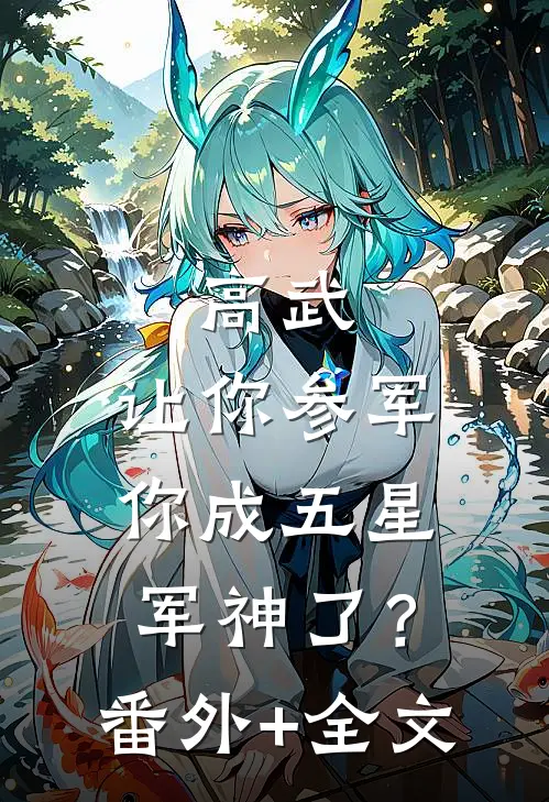 高武：让你参军，你成五星军神了？:(番外)+(全文)