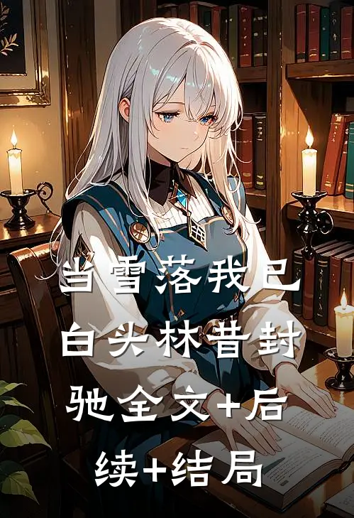 当雪落我已白头林昔封驰全文+后续+结局