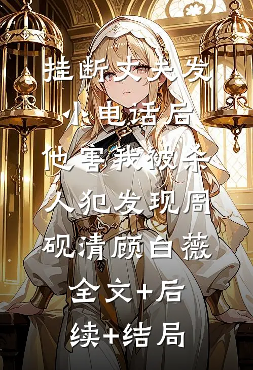 挂断丈夫发小电话后，他害我被杀人犯发现周砚清顾白薇全文+后续+结局