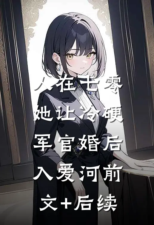 人在七零：她让冷硬军官婚后入爱河前文+后续
