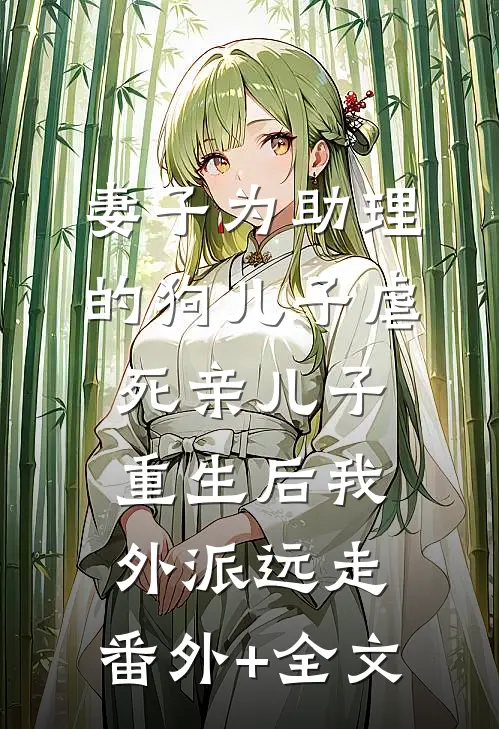 妻子为助理的狗儿子虐死亲儿子，重生后我外派远走:(番外)+(全文)
