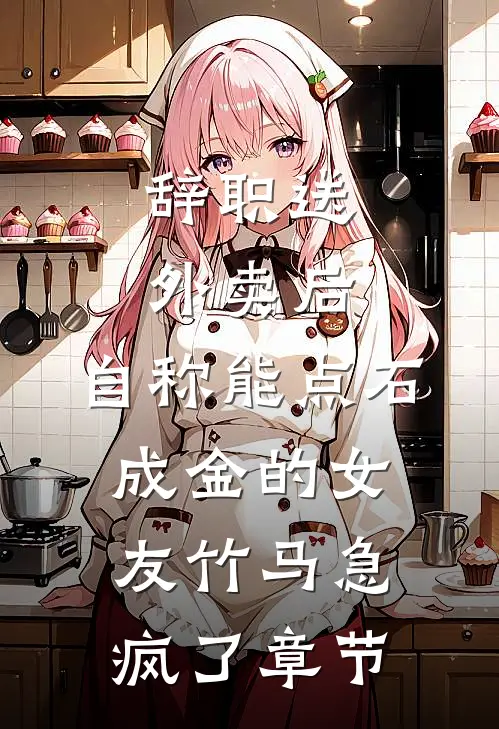 辞职送外卖后，自称能点石成金的女友竹马急疯了章节