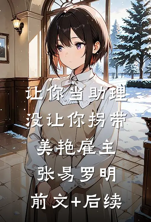 让你当助理，没让你拐带美艳雇主张易罗明:前文+后续