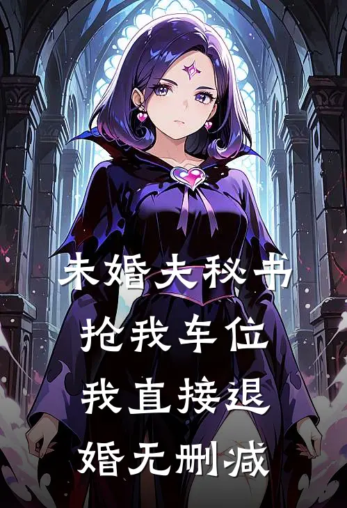 未婚夫秘书抢我车位，我直接退婚无删减