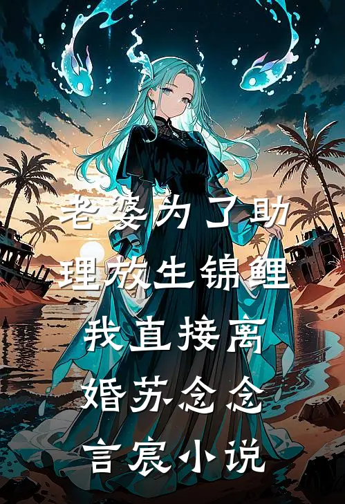 老婆为了助理放生锦鲤，我直接离婚苏念念言宸小说