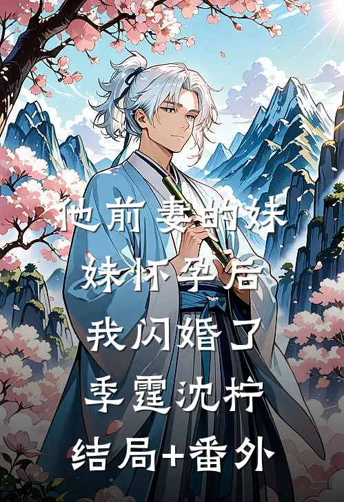 他前妻的妹妹怀孕后，我闪婚了季霆沈柠:结局+番外