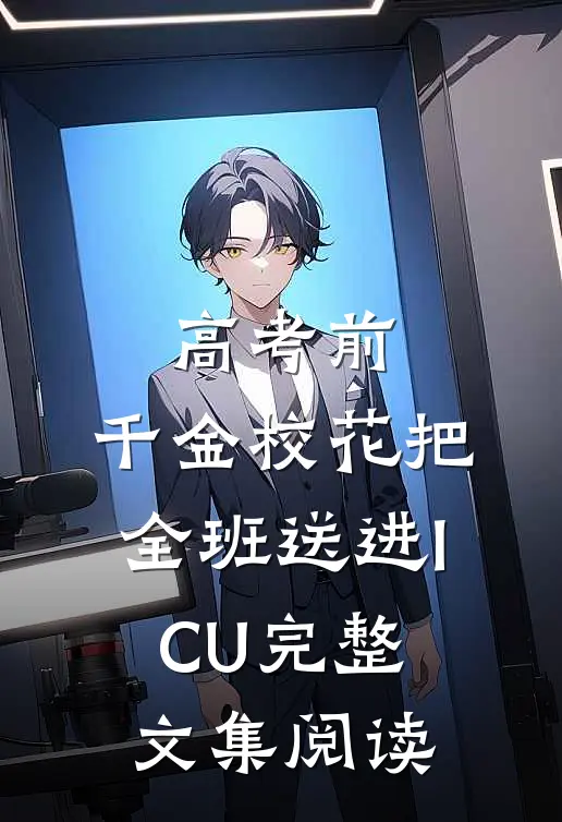 高考前，千金校花把全班送进ICU完整文集阅读
