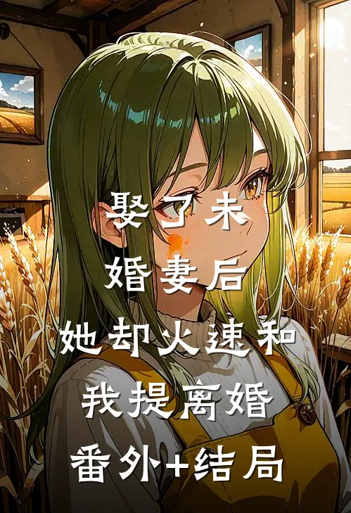 娶了未婚妻后，她却火速和我提离婚:(番外)+(结局)
