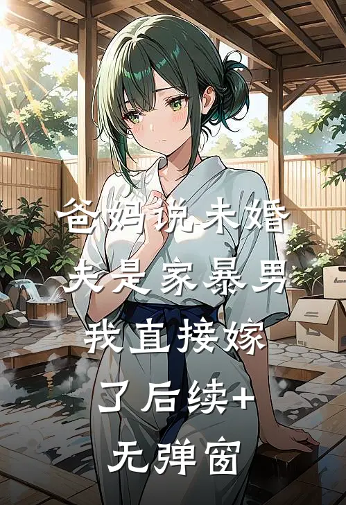 爸妈说未婚夫是家暴男，我直接嫁了后续+无弹窗