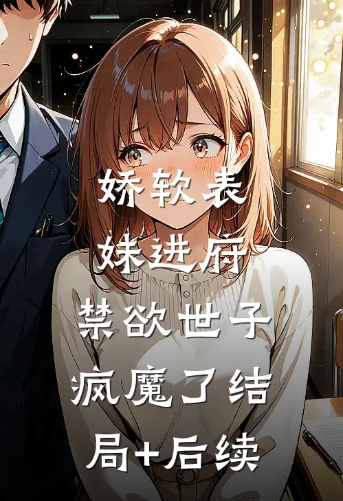 娇软表妹进府：禁欲世子疯魔了结局+后续
