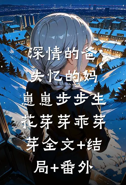 深情的爸失忆的妈，崽崽步步生花芽芽乖芽芽全文+结局+番外
