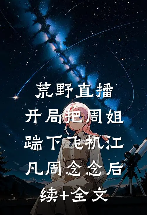 荒野直播：开局把周姐踹下飞机江凡周念念后续+全文