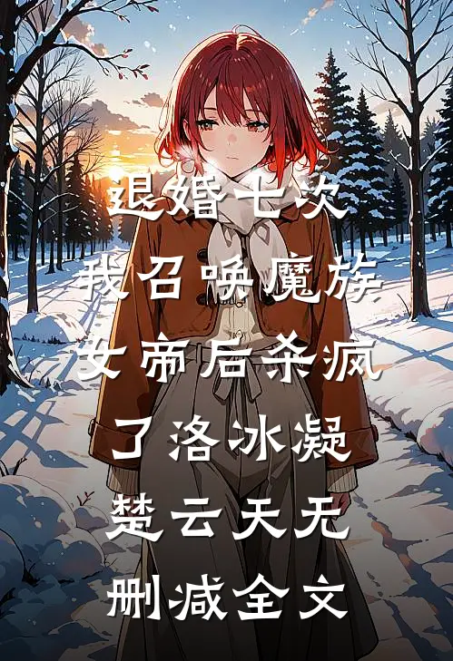 退婚七次，我召唤魔族女帝后杀疯了洛冰凝楚云天无删减全文