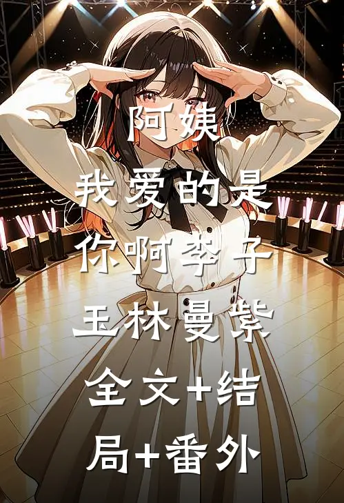 阿姨，我爱的是你啊李子玉林曼紫:全文+结局+番外