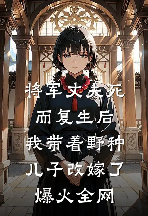 将军丈夫死而复生后，我带着野种儿子改嫁了爆火全网