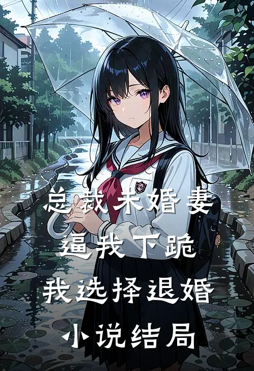 总裁未婚妻逼我下跪，我选择退婚小说结局