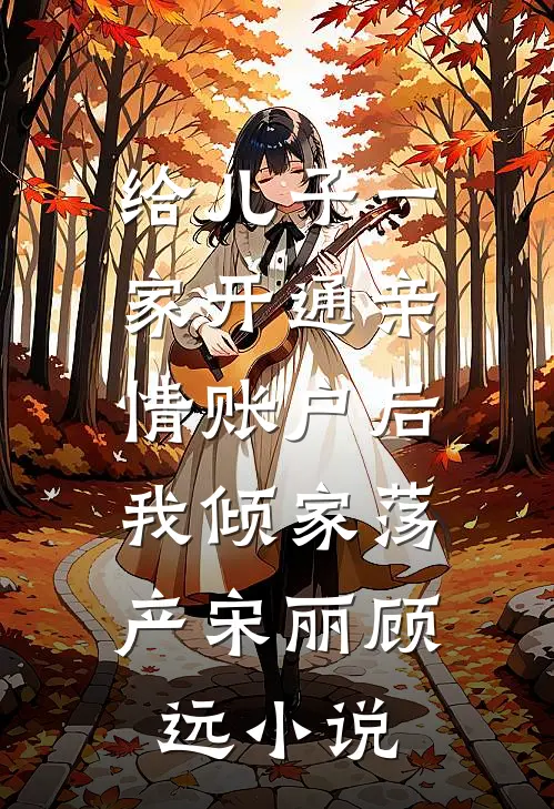 给儿子一家开通亲情账户后，我倾家荡产宋丽顾远小说