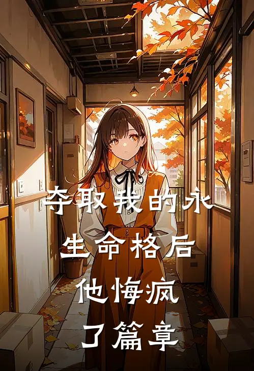 夺取我的永生命格后，他悔疯了篇章