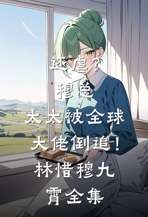还虐？穆总，太太被全球大佬倒追！林惜穆九霄全集