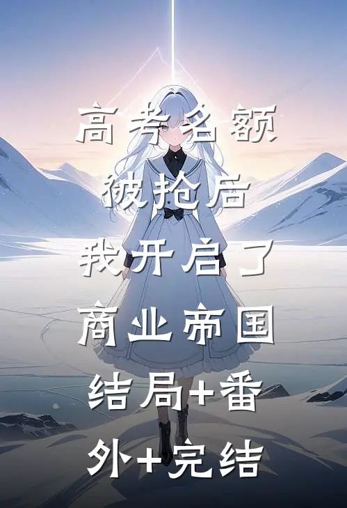 高考名额被抢后，我开启了商业帝国结局+番外+完结