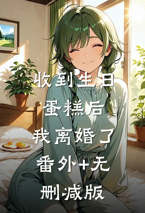 收到生日蛋糕后，我离婚了番外+无删减版