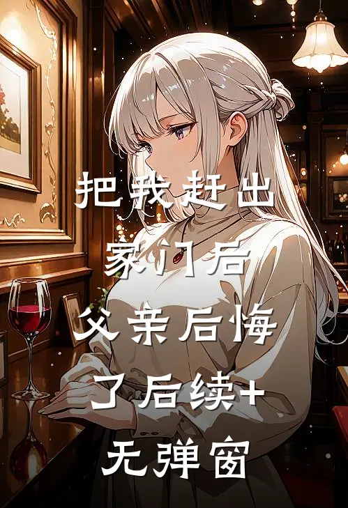把我赶出家门后，父亲后悔了后续+无弹窗