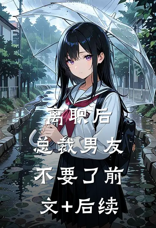 离职后，总裁男友不要了前文+后续