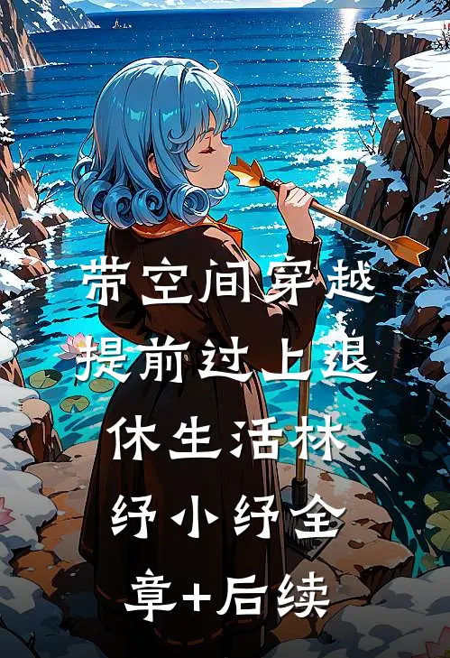 带空间穿越，提前过上退休生活林纾小纾全章+后续
