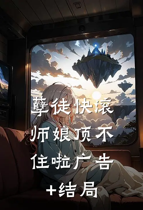 孽徒快滚，师娘顶不住啦广告+结局