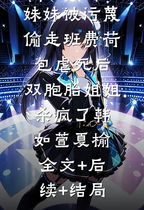 妹妹被污蔑偷走班费荷包虐死后，双胞胎姐姐杀疯了韩如萱夏榆:全文+后续+结局