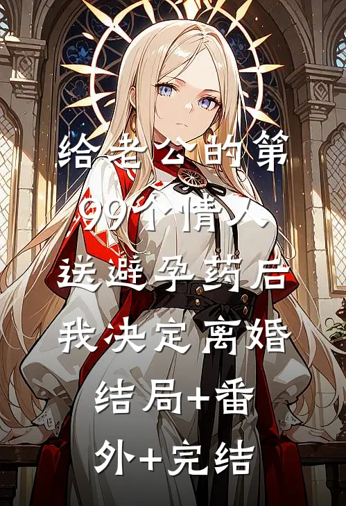 给老公的第99个情人送避孕药后，我决定离婚结局+番外+完结