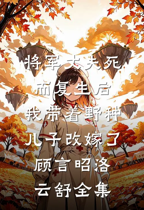 将军丈夫死而复生后，我带着野种儿子改嫁了顾言昭洛云舒全集