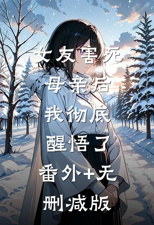 女友害死母亲后，我彻底醒悟了:番外+无删减版
