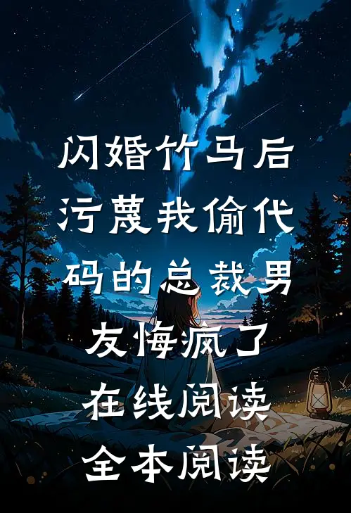 闪婚竹马后，污蔑我偷代码的总裁男友悔疯了在线阅读全本阅读