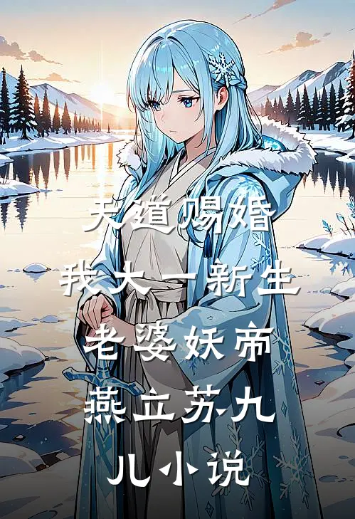 天道赐婚：我大一新生，老婆妖帝燕立苏九儿小说
