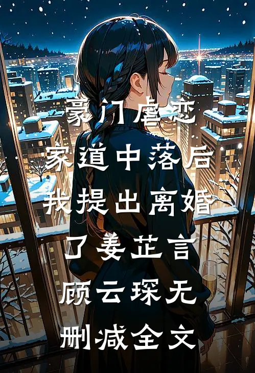 豪门虐恋：家道中落后我提出离婚了姜芷言顾云琛无删减全文