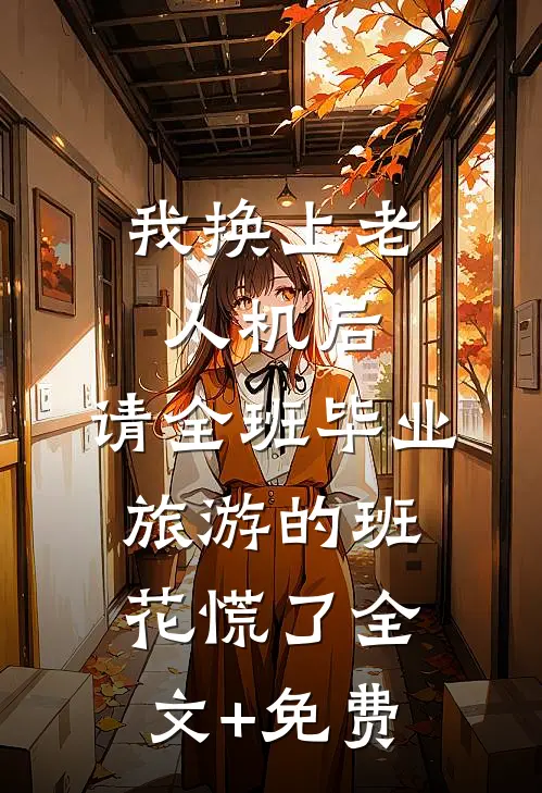 我换上老人机后，请全班毕业旅游的班花慌了全文+免费
