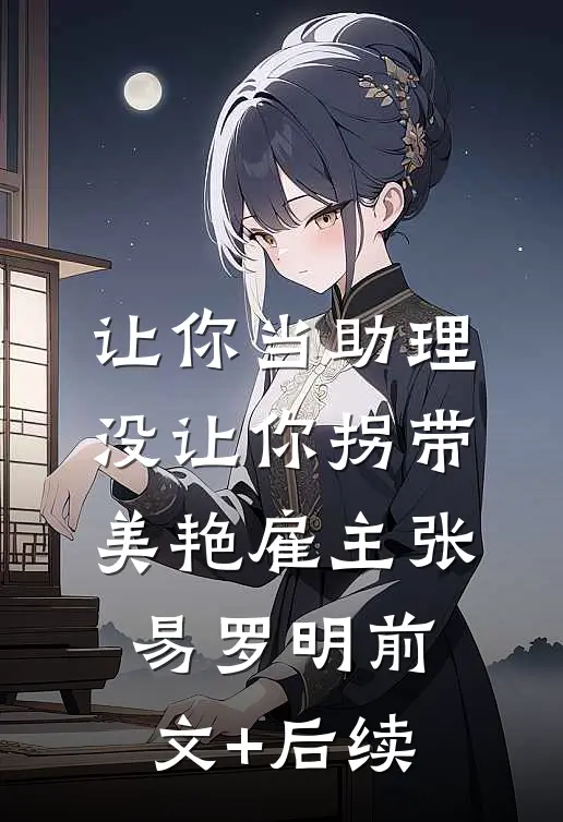 让你当助理，没让你拐带美艳雇主张易罗明前文+后续