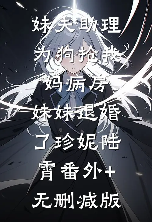 妹夫助理为狗抢我妈病房，妹妹退婚了珍妮陆霄番外+无删减版
