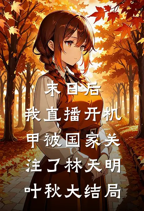 末日后，我直播开机甲被国家关注了林天明叶秋大结局