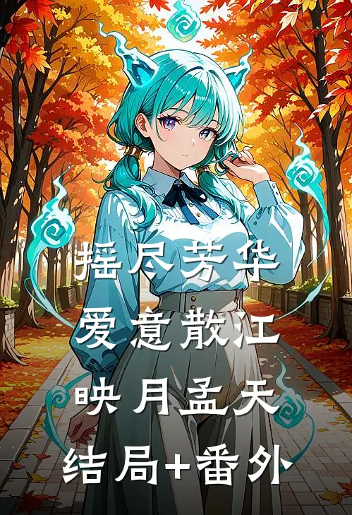 摇尽芳华爱意散江映月孟天:结局+番外