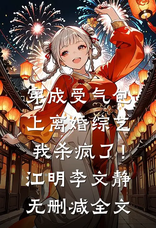 穿成受气包，上离婚综艺我杀疯了！江明李文静无删减全文