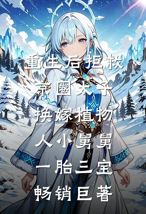 重生后拒救京圈太子，换嫁植物人小舅舅一胎三宝畅销巨著