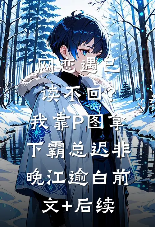 网恋遇已读不回？我靠P图拿下霸总迟非晚江逾白前文+后续