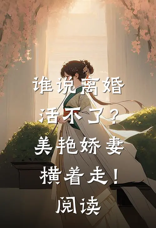 谁说离婚活不了？美艳娇妻横着走！阅读